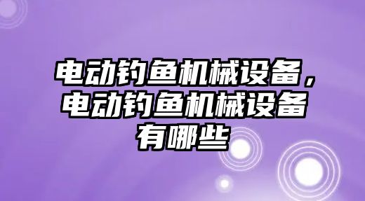 電動釣魚機械設備，電動釣魚機械設備有哪些