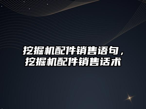 挖掘機配件銷售語句，挖掘機配件銷售話術