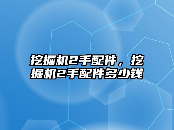 挖掘機2手配件，挖掘機2手配件多少錢