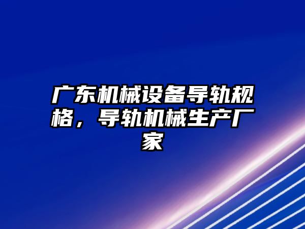 廣東機械設備導軌規格，導軌機械生產廠家