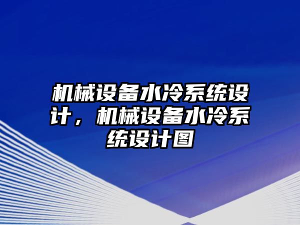 機(jī)械設(shè)備水冷系統(tǒng)設(shè)計(jì)，機(jī)械設(shè)備水冷系統(tǒng)設(shè)計(jì)圖