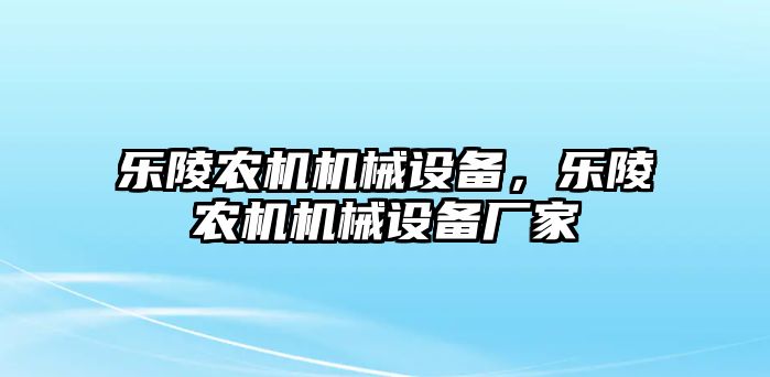 樂(lè)陵農(nóng)機(jī)機(jī)械設(shè)備，樂(lè)陵農(nóng)機(jī)機(jī)械設(shè)備廠(chǎng)家