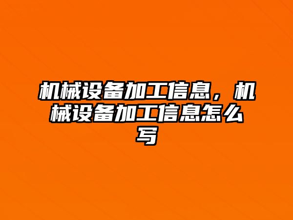 機(jī)械設(shè)備加工信息，機(jī)械設(shè)備加工信息怎么寫