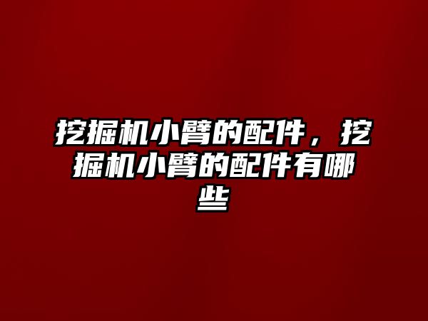 挖掘機小臂的配件，挖掘機小臂的配件有哪些