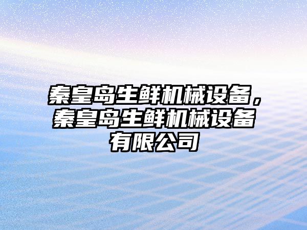 秦皇島生鮮機械設備，秦皇島生鮮機械設備有限公司