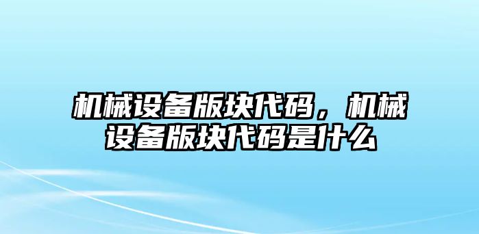 機械設(shè)備版塊代碼，機械設(shè)備版塊代碼是什么