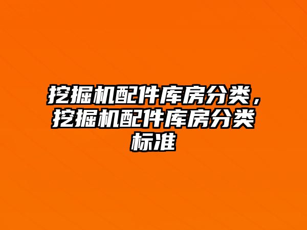 挖掘機配件庫房分類，挖掘機配件庫房分類標準