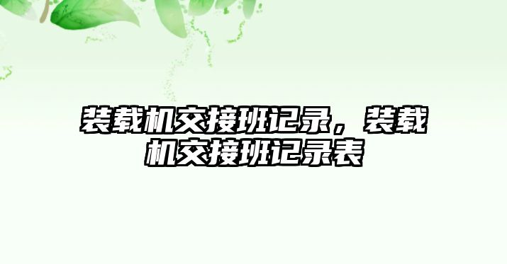 裝載機(jī)交接班記錄，裝載機(jī)交接班記錄表