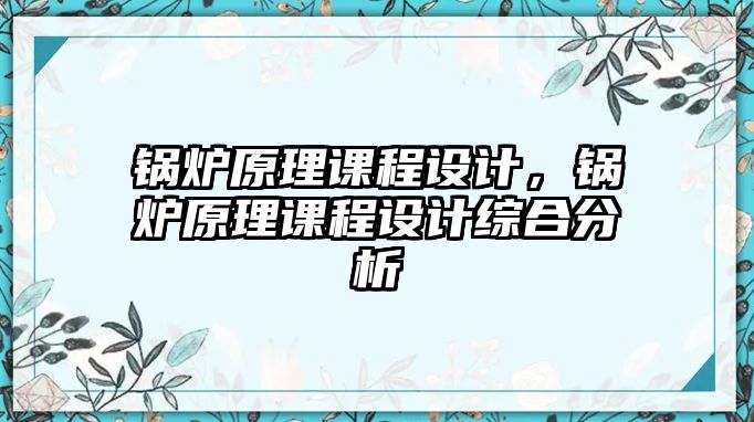 鍋爐原理課程設計，鍋爐原理課程設計綜合分析