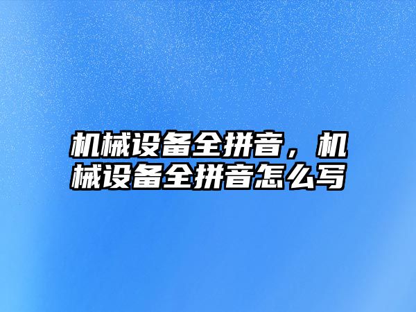 機械設(shè)備全拼音，機械設(shè)備全拼音怎么寫