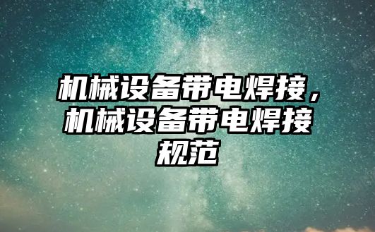 機械設備帶電焊接，機械設備帶電焊接規范