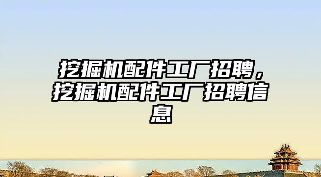 挖掘機配件工廠招聘，挖掘機配件工廠招聘信息