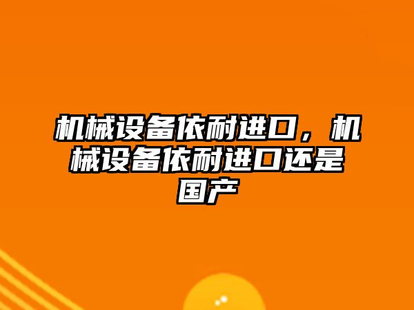 機械設備依耐進口，機械設備依耐進口還是國產(chǎn)