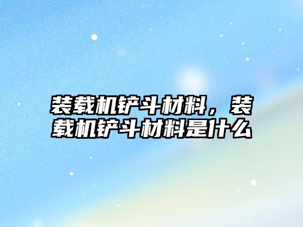 裝載機鏟斗材料，裝載機鏟斗材料是什么