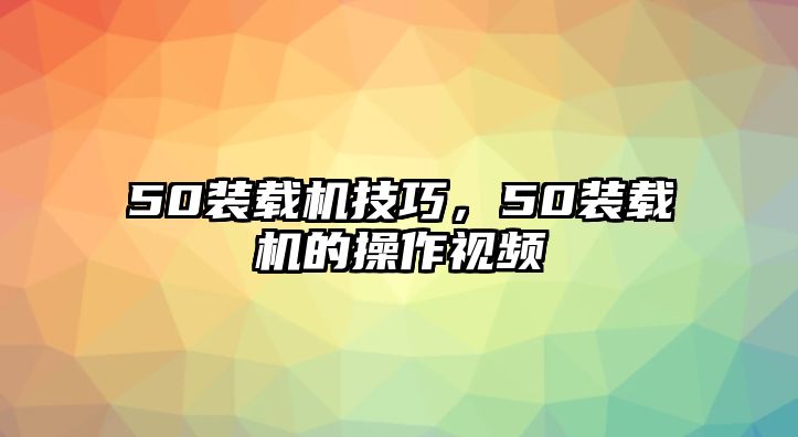 50裝載機技巧，50裝載機的操作視頻