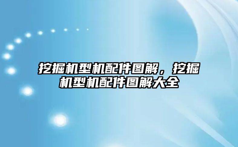 挖掘機型機配件圖解，挖掘機型機配件圖解大全