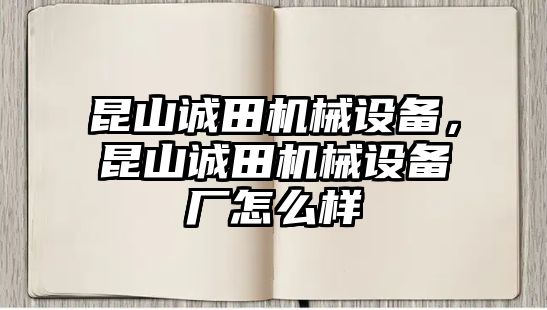 昆山誠田機(jī)械設(shè)備，昆山誠田機(jī)械設(shè)備廠怎么樣