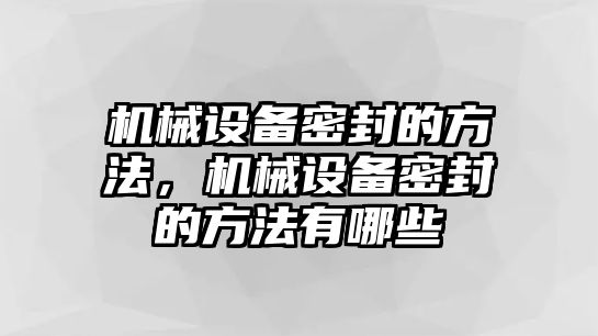 機械設(shè)備密封的方法，機械設(shè)備密封的方法有哪些