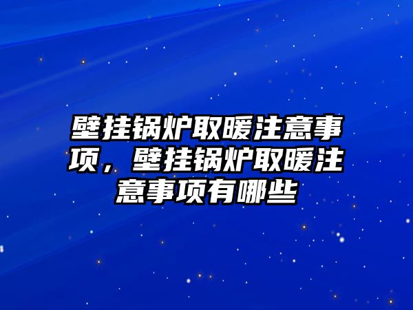 壁掛鍋爐取暖注意事項，壁掛鍋爐取暖注意事項有哪些