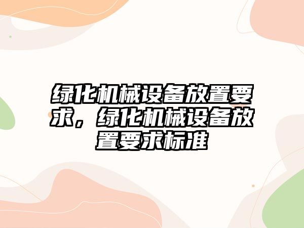 綠化機械設(shè)備放置要求，綠化機械設(shè)備放置要求標準