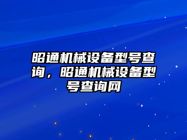 昭通機械設備型號查詢，昭通機械設備型號查詢網