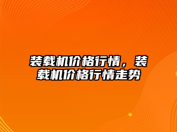 裝載機價格行情，裝載機價格行情走勢