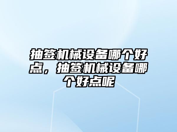 抽簽機械設備哪個好點，抽簽機械設備哪個好點呢