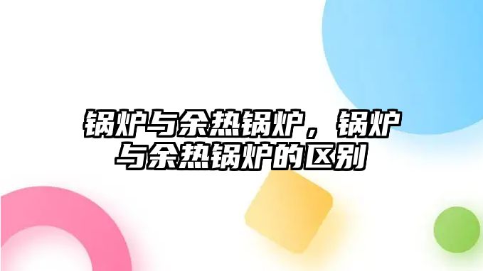 鍋爐與余熱鍋爐，鍋爐與余熱鍋爐的區別