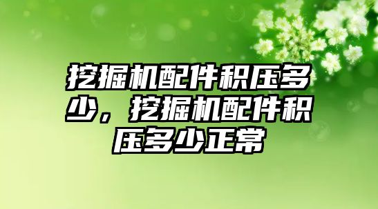 挖掘機配件積壓多少，挖掘機配件積壓多少正常