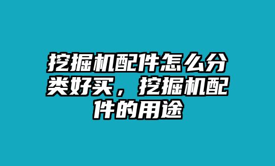 挖掘機配件怎么分類好買，挖掘機配件的用途