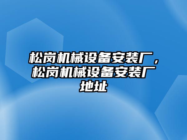 松崗機械設備安裝廠，松崗機械設備安裝廠地址