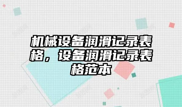 機(jī)械設(shè)備潤(rùn)滑記錄表格，設(shè)備潤(rùn)滑記錄表格范本