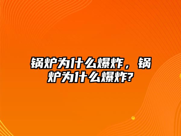 鍋爐為什么爆炸，鍋爐為什么爆炸?