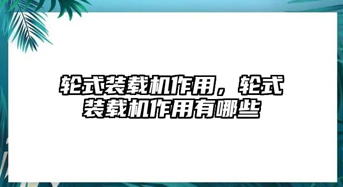 輪式裝載機作用，輪式裝載機作用有哪些