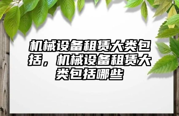 機械設備租賃大類包括，機械設備租賃大類包括哪些