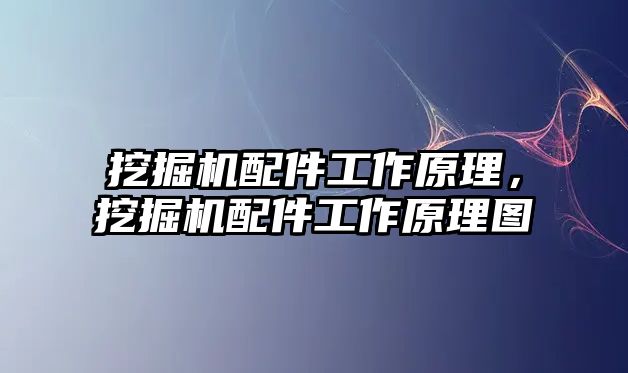 挖掘機配件工作原理，挖掘機配件工作原理圖