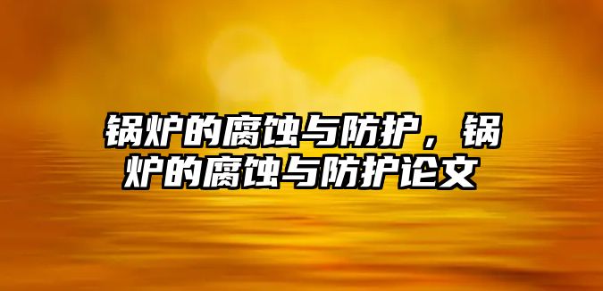 鍋爐的腐蝕與防護，鍋爐的腐蝕與防護論文