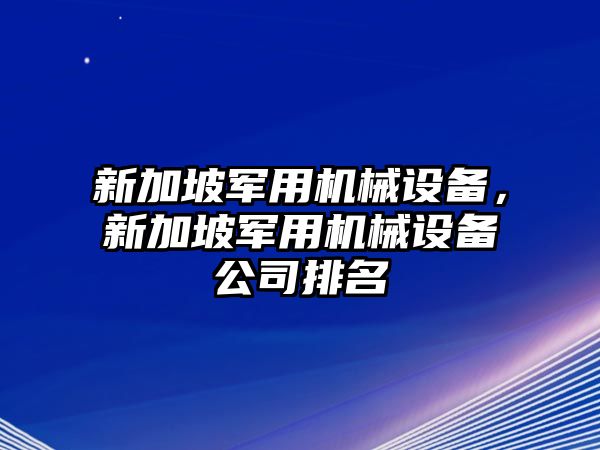 新加坡軍用機械設備，新加坡軍用機械設備公司排名