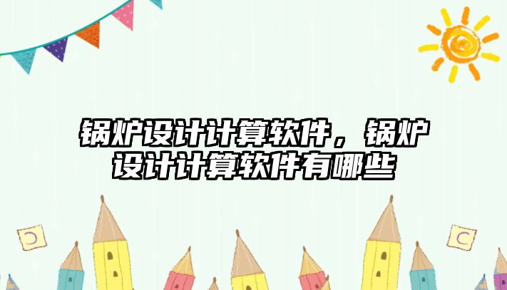 鍋爐設計計算軟件，鍋爐設計計算軟件有哪些