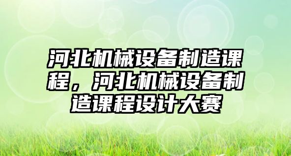 河北機械設備制造課程，河北機械設備制造課程設計大賽