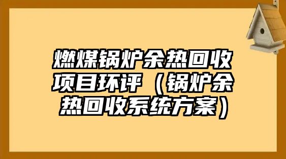 燃煤鍋爐余熱回收項目環評（鍋爐余熱回收系統方案）