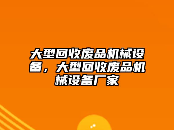 大型回收廢品機械設(shè)備，大型回收廢品機械設(shè)備廠家