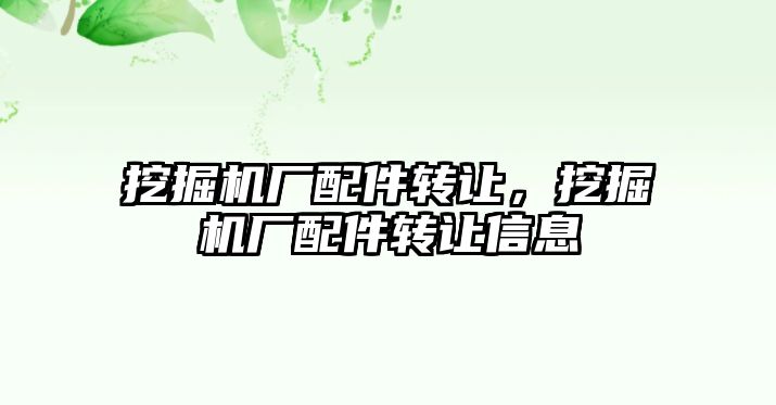 挖掘機廠配件轉讓，挖掘機廠配件轉讓信息