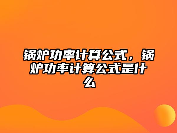 鍋爐功率計算公式，鍋爐功率計算公式是什么