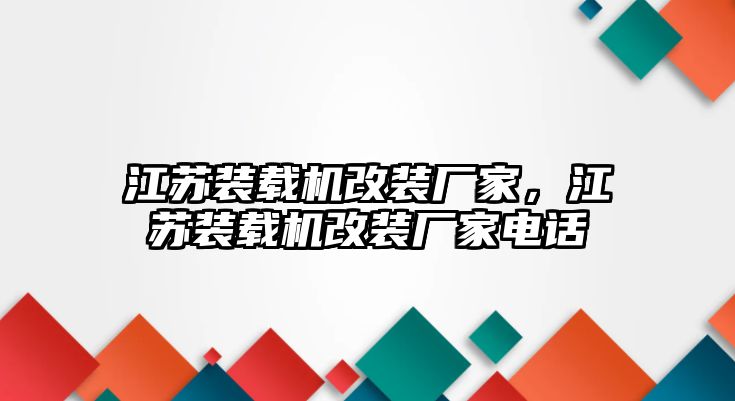 江蘇裝載機改裝廠家，江蘇裝載機改裝廠家電話