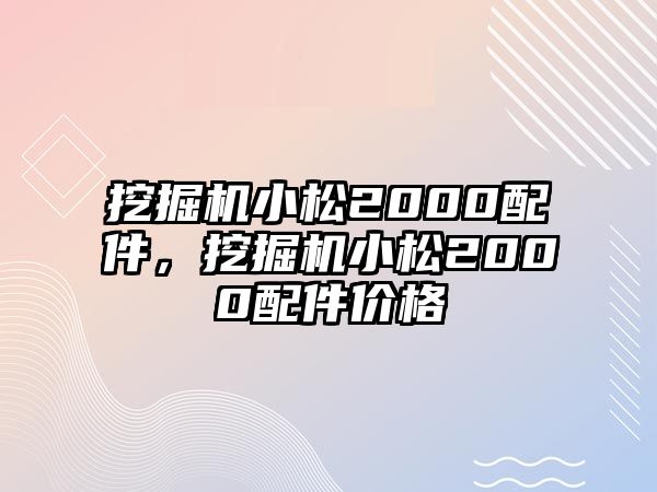 挖掘機小松2000配件，挖掘機小松2000配件價格