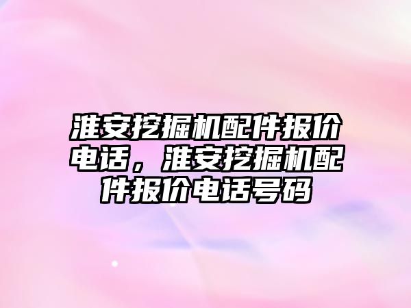 淮安挖掘機配件報價電話，淮安挖掘機配件報價電話號碼