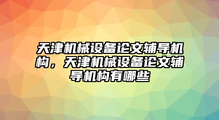 天津機械設(shè)備論文輔導(dǎo)機構(gòu)，天津機械設(shè)備論文輔導(dǎo)機構(gòu)有哪些