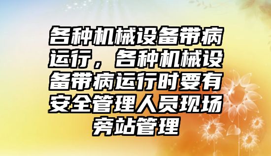 各種機械設備帶病運行，各種機械設備帶病運行時要有安全管理人員現場旁站管理