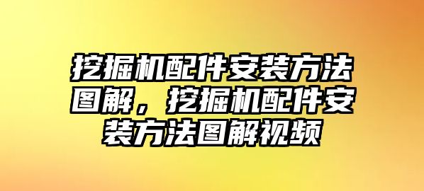 挖掘機配件安裝方法圖解，挖掘機配件安裝方法圖解視頻